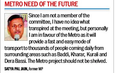 'I am in favour of the Metro as it will provide a fast and easy mode of transport to thousands of people coming daily from surrounding areas such as Baddi, Kharar, Kurali & Derabassi' - Satya Pal Jain, former MP