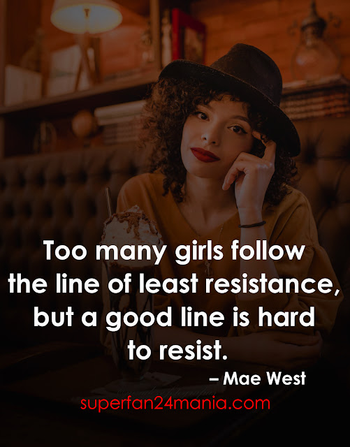 "Too many girls follow the line of least resistance, but a good line is hard to resist."