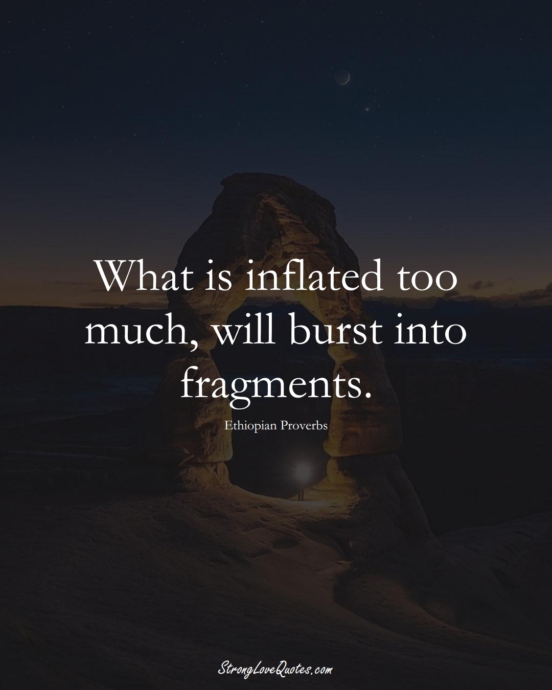 What is inflated too much, will burst into fragments. (Ethiopian Sayings);  #AfricanSayings