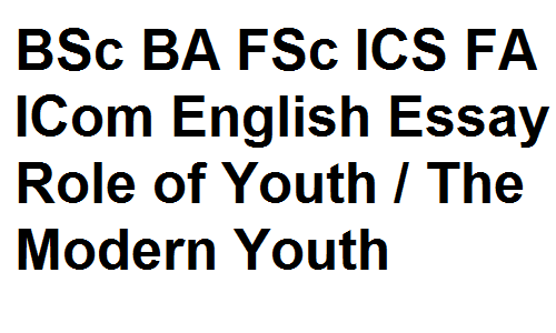 BSc BA FSc ICS FA ICom English Essay Role of Youth / The Modern Youth