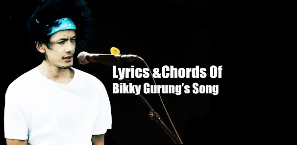 Lyrics and Chords Of Bikky Gurung’s Songs