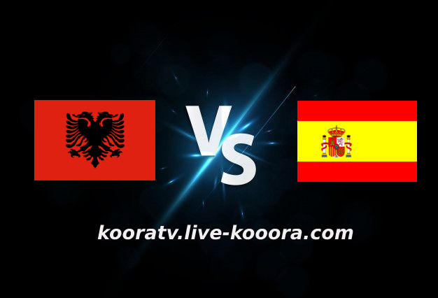 مشاهدة مباراة اسبانيا والبانيا كورة لايف koora live بث مباشر بتاريخ 26-03-2022 مباراة ودية
