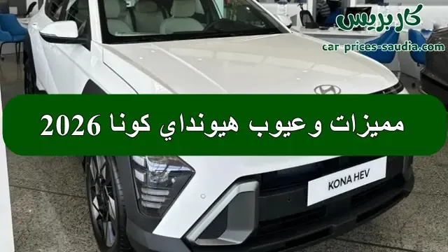 مميزات وعيوب هيونداي كونا 2026 اكتشف 6 عيوب رئيسية في هيونداي كونا 2026