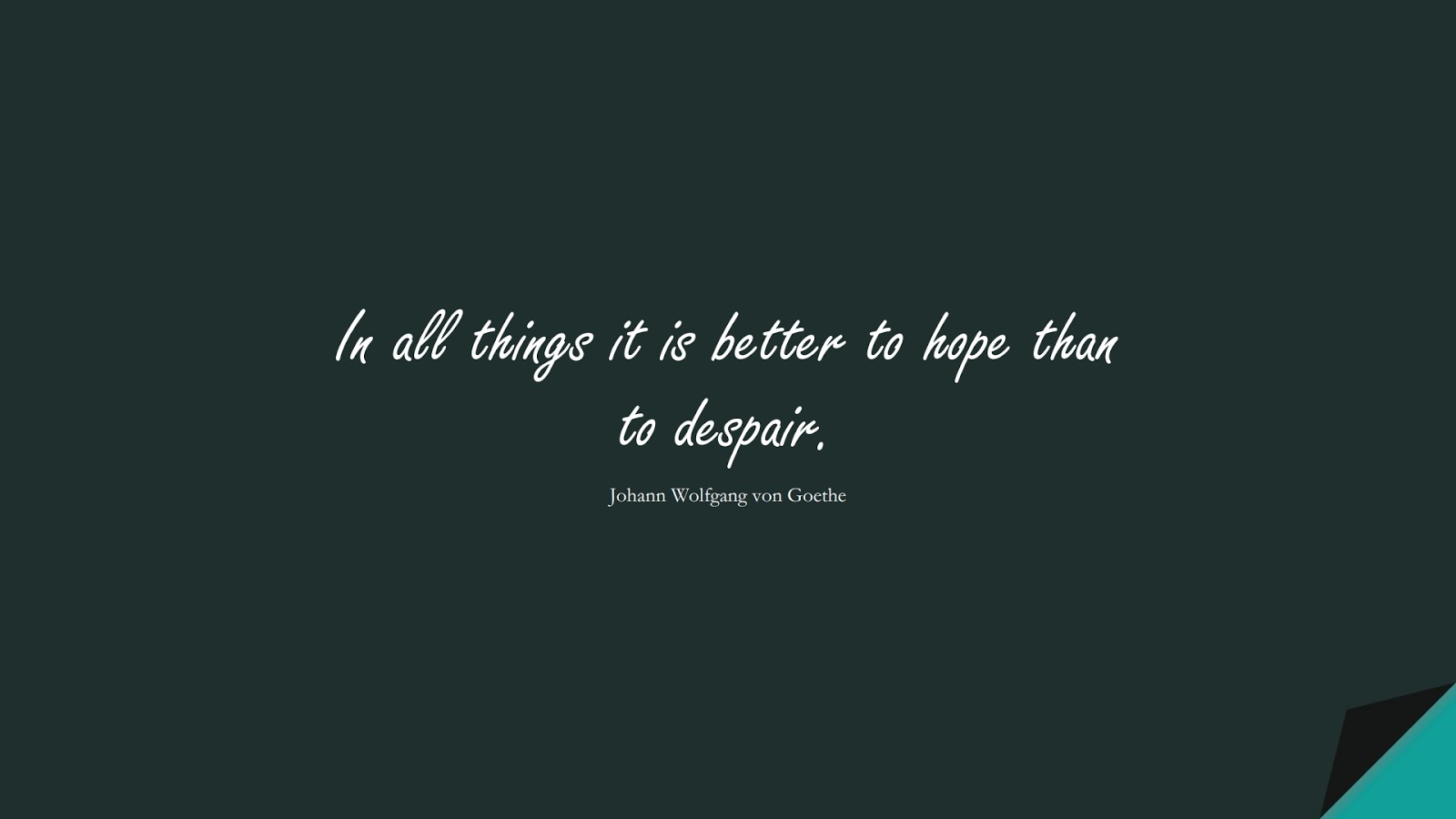 In all things it is better to hope than to despair. (Johann Wolfgang von Goethe);  #HopeQuotes