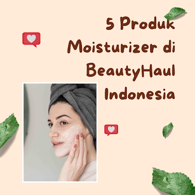 5 Produk Moisturizer di BeautyHaul Indonesia
