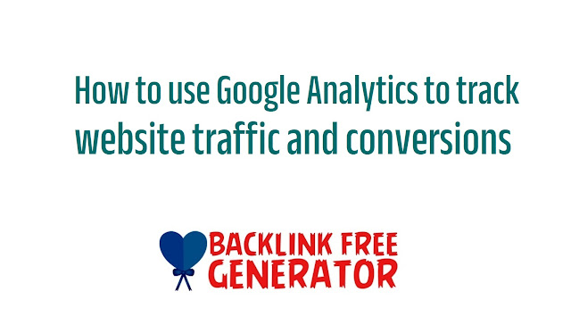 How to use Google Analytics to track website traffic and conversions