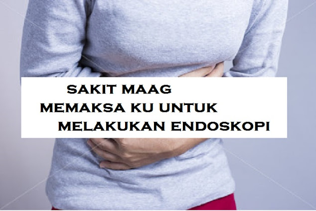 √SAKIT MAAG MEMAKSAKU UNTUK  ENDOSKOPI