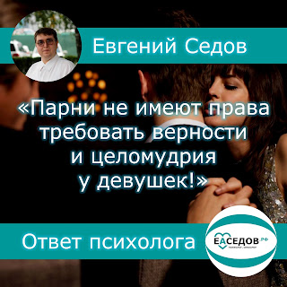 017. «Парни не имеют права требовать верности и целомудрия у девушек!» (отвечает семейный психолог, сексолог Евгений Александрович Седов)