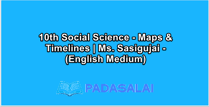 10th Social Science - Maps & Timelines | Ms. Sasigujai - (English Medium)