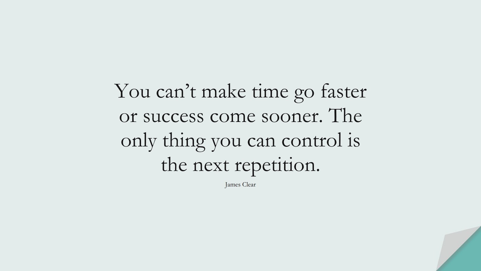 You can’t make time go faster or success come sooner. The only thing you can control is the next repetition. (James Clear);  #NeverGiveUpQuotes