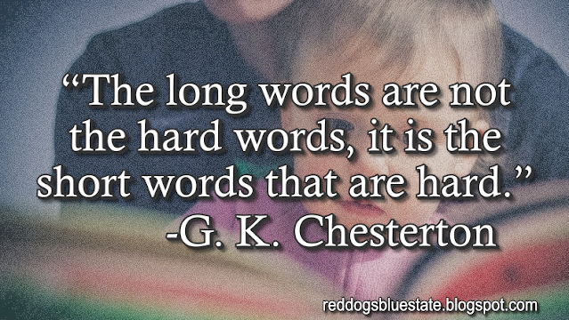 “The long words are not the hard words, it is the short words that are hard.” -G. K. Chesterton