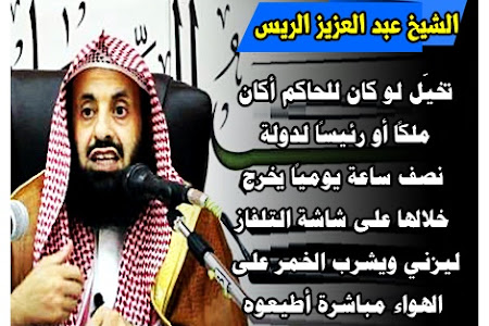 الشيخ عبد العزيز الريس تخيّل لو كان للحاكم أكان ملكاً أو رئيساً لدولة نصف ساعة يومياً يخرج خلالها على شاشة التلفاز ليزني ويشرب الخمر على الهواء مباشرة أطيعوه