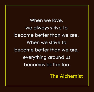 the alchemist inspirational quote on becoming better: when we love we always strive to become better than we are. when we strive to become better than we are everything around us becomes better too.
