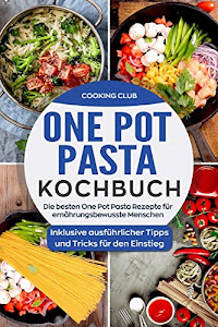 One Pot Pasta Kochbuch: Die besten One Pot Pasta Rezepte für ernährungsbewusste Menschen. Inklusive ausführlicher Tipps und Tricks für den Einstieg.