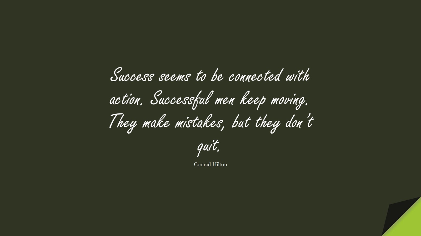 Success seems to be connected with action. Successful men keep moving. They make mistakes, but they don’t quit. (Conrad Hilton);  #PerseveranceQuotes