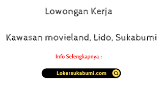 Lowongan kerja Penempatan Kawasan Movieland, Lido, Sukabumi