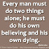Every man must do two things alone; he must do his own believing and his own dying. ~Martin Luther