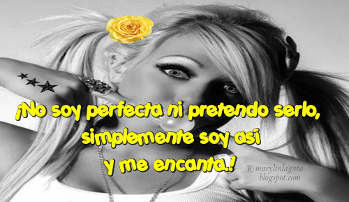 Mira soy feliz, vivo la vida,  disfruto cada segundo como si fuera el último,  me da igual lo que piensen o digan los demás,  no tengo miedo ha hacer el ridículo,  me gusta divertirme y reírme como una loca,  intento sonreír aunque todo me valla mal,  busco el lado positivo de las cosas y me río de mi misma.  ¡No soy perfecta ni pretendo serlo,  simplemente soy así y me encanta.!