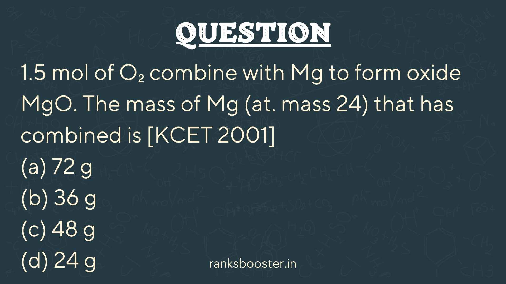 Question: 1.5 mol of O₂ combine with Mg to form oxide MgO. The mass of Mg (at. mass 24) that has combined is [KCET 2001] (a) 72 g (b) 36 g (c) 48 g (d) 24 g