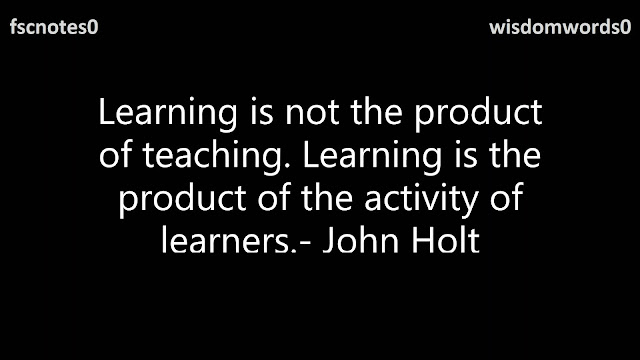 33. Learning is not the product of teaching. Learning is the product of the activity of learners.- John Holt