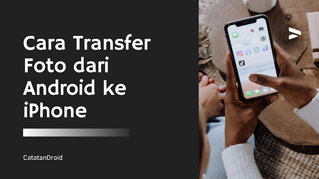 Cara Transfer Foto dari Android ke iPhone Tanpa Komputer