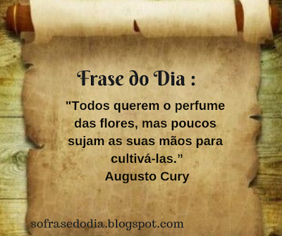 "Todos querem o Perfume das Flores, mas poucos sujam as suas mãos para cultivá-las.”