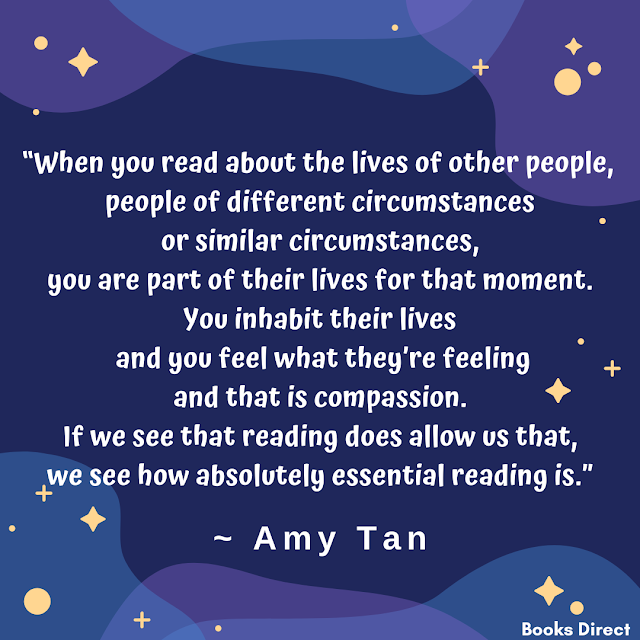 “When you read about the lives of other people,  people of different circumstances or similar circumstances,  you are part of their lives for that moment.  You inhabit their lives and you feel what they’re feeling  and that is compassion.  If we see that reading does allow us that,  we see how absolutely essential reading is.”  ~ Amy Tan