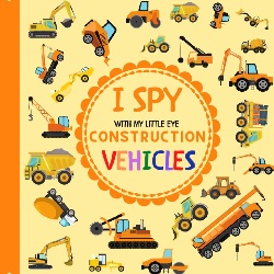 Image: I Spy With My Little Eye Construction Vehicles: Let's play I Spy Game with Trucks, Bulldozers and other things that go! For kids ages 2-5, Toddlers and Preschoolers! (I Spy Vehicles) | Paperback | by Jaco Design (Author) | Publisher: Independently published (December 9, 2020)