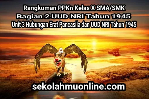 Rangkuman atau ringkasan PPKn Kelas 10 SMA/SMK Bagian 2 Undang-Undang Dasar Negara Republik Indonesia Tahun 1945: Unit 3 Hubungan Erat Pancasila dan UUD NRI Tahun 1945