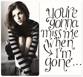 Anna Kendrick Cups You're gonna miss me when I'm gone...
