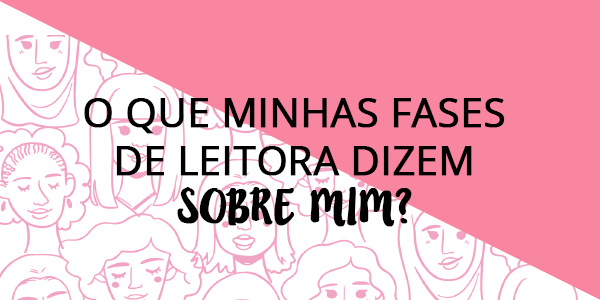 O que minhas fases de leitora dizem sobre mim?