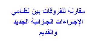 مقارنة للفروقات بين نظـامي الإجـراءات الجـزائية الجديد والقديم