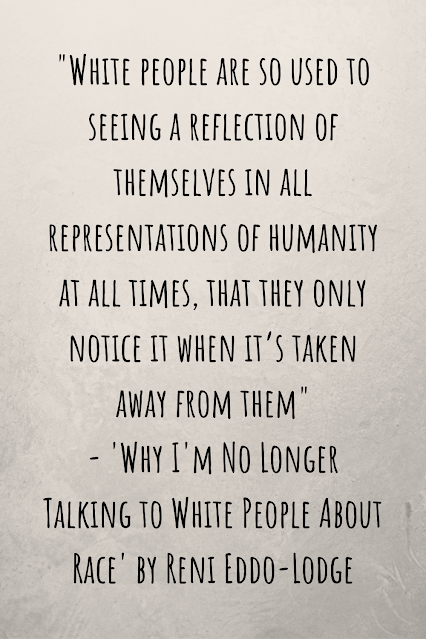 Grey background with black writing that reads: "White people are so used to seeing a reflection of themselves in all representations of humanity at all times, that they only notice it when it’s taken away from them" - 'Why I'm No Longer Talking to White People About Race' by Reni Eddo-Lodge