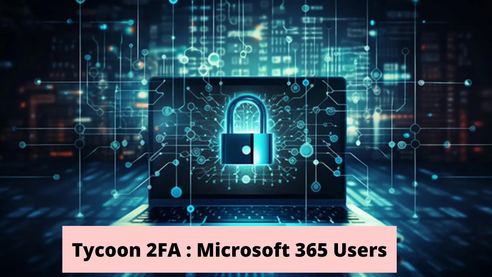 Tycoon 2FA Attacking Microsoft 365 AND Google Users To Bypass MFA