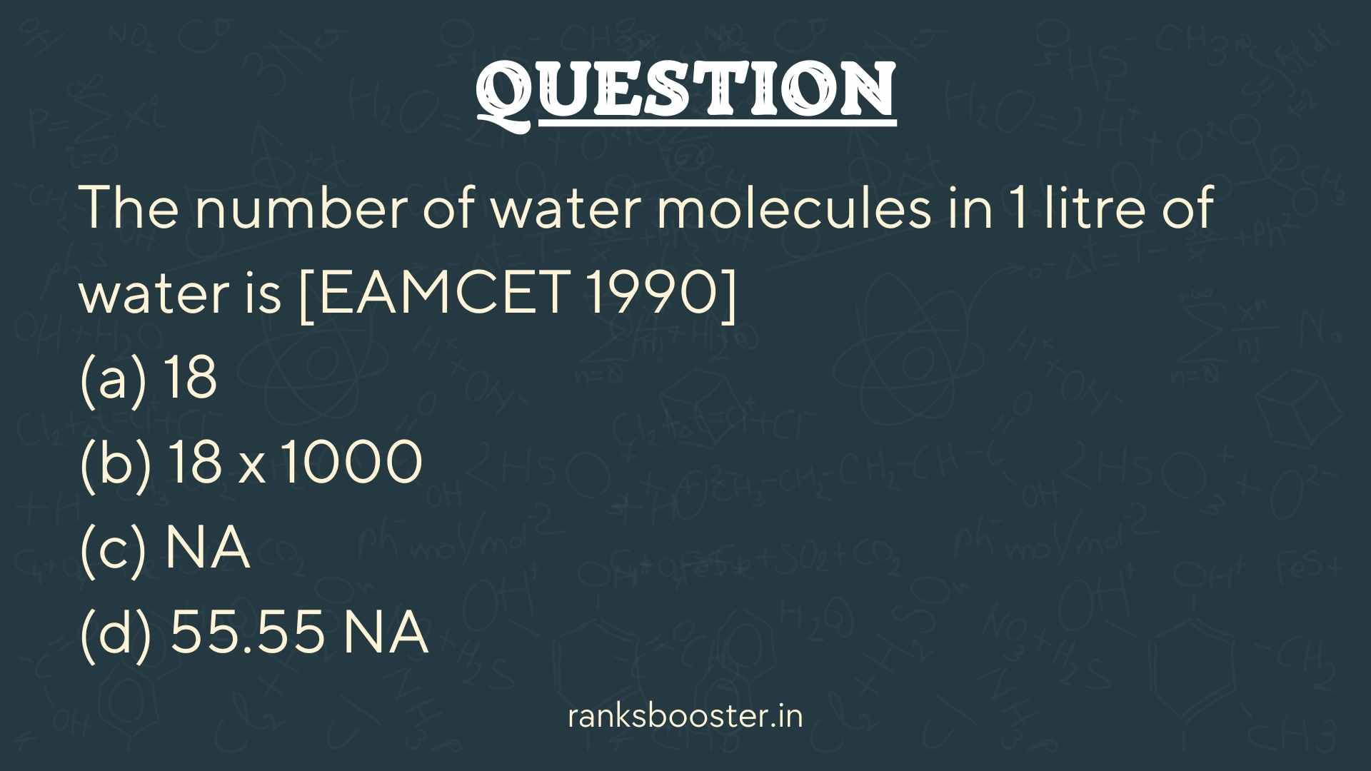 The number of water molecules in 1 litre of water is [EAMCET 1990] (a) 18 (b) 18 x 1000 (c) NA (d) 55.55 NA