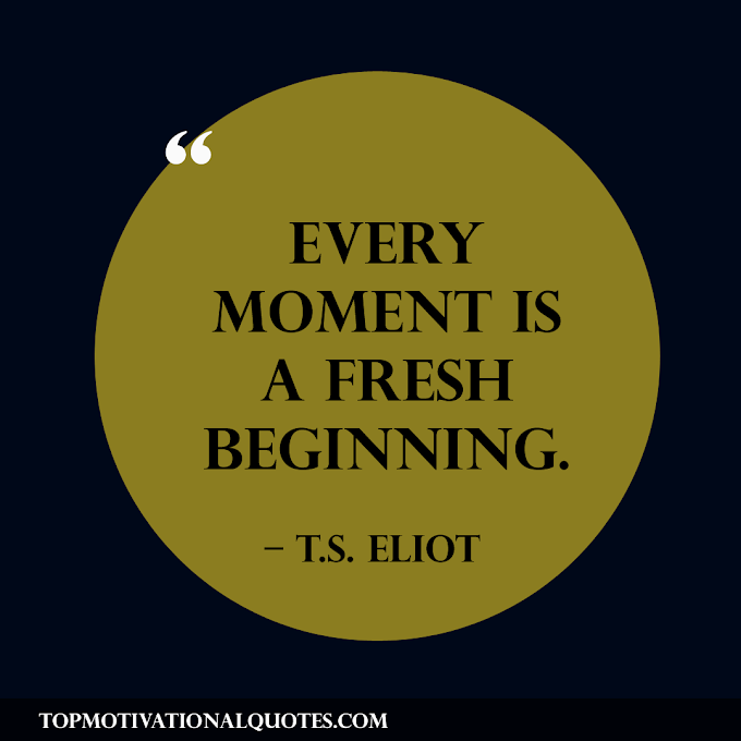 Every Moment Is A Fresh Beginning By T.S. Eliot ( Short Motivation )