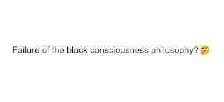 Failure of the black consciousness philosophy?