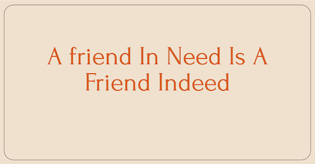 A friend In Need Is A Friend Indeed