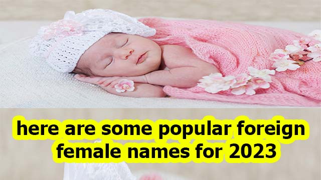 here are some popular foreign female names for 2023