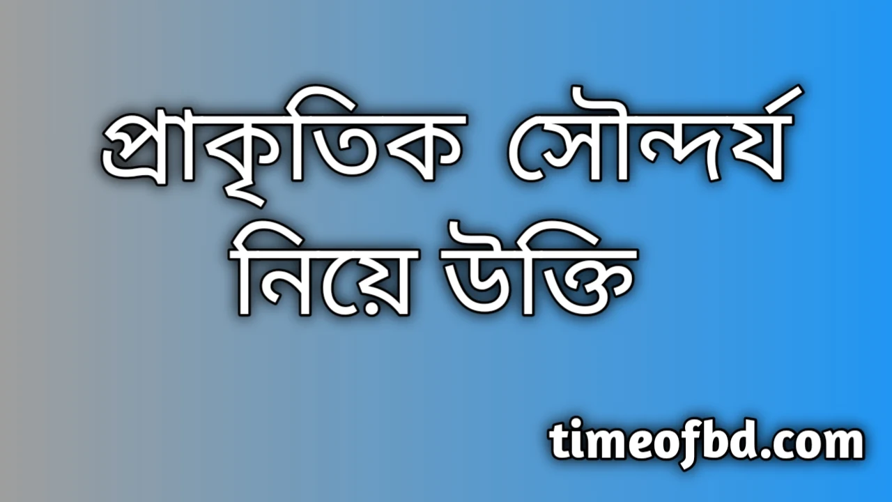 সৌন্দর্য নিয়ে উক্তি, প্রকৃতির সৌন্দর্য নিয়ে উক্তি, প্রাকৃতিক সৌন্দর্য নিয়ে উক্তি