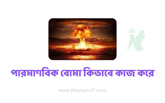 পারমাণবিক বোমা কিভাবে কাজ করে  - nuclear bomb - neotericit.com