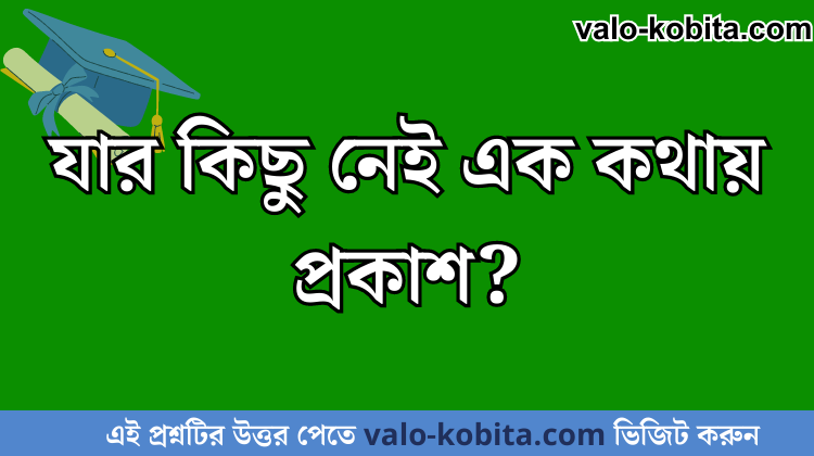 যার কিছু নেই এক কথায় প্রকাশ?