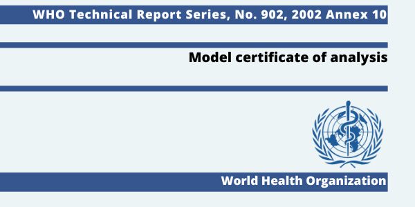 WHO TRS (Technical Report Series) 902, 2002 Annex 10: Model certiﬁcate of analysis It has been recommended in various fora that WHO should establish a model certiﬁcate of analysis for use in trade in starting materials and by manufacturers of pharmaceutical substances, excipients and medicinal products.