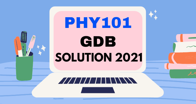 PHY101 GDB Solution 2021