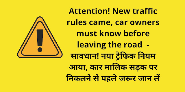 Attention! New traffic rules came, car owners must know before leaving the road  - सावधान! नया ट्रैफिक नियम आया, कार मालिक सड़क पर निकलने से पहले जरूर जान लें