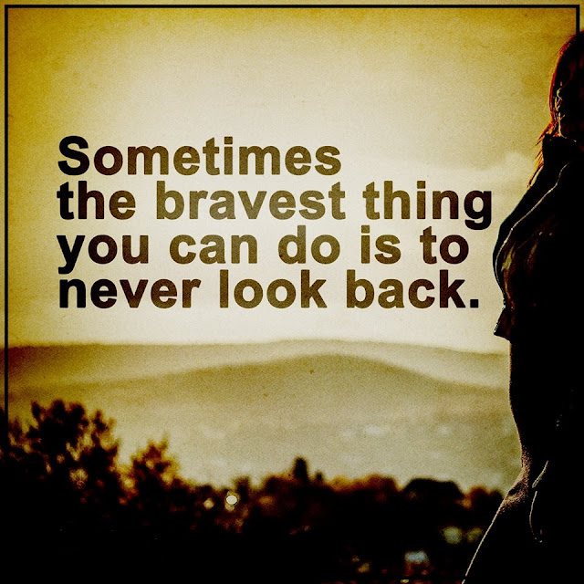 Sometimes the bravest thing you can do is to never look back..