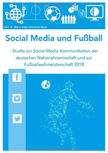 Social Media und Fußball: Studie zur Social Media Kommunikation der deutschen Nationalmannschaft und zur Fußballweltmeisterschaft 2018