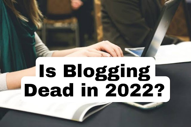 Is Blogging Dead in 2022? Yes - But No | Why?