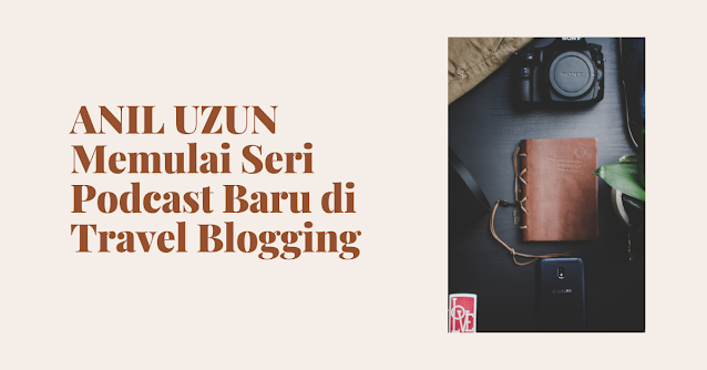 ANIL UZUN Memulai Seri Podcast Baru di Travel Blogging