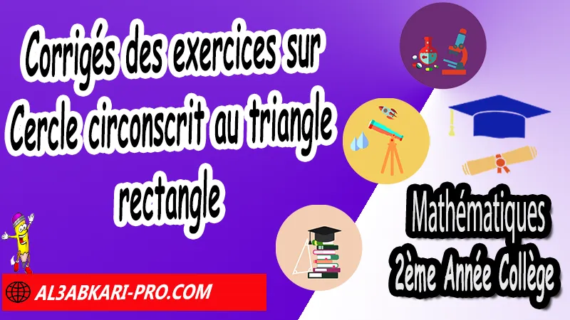 Corrigés des exercices sur Cercle circonscrit au triangle rectangle - 2ème Année Collège Triangle rectangle et cercle, Cercle circonscrit à un triangle rectangle (Propriétés et réciproques), Cercle circonscrit (graphiques), Constructions de triangles rectangles, triangle rectangle et cercle exercices corrigés pdf, triangle rectangle et cercle 2ème année collège pdf exercices, triangle rectangle et cercle exercices corrigés 2eme année collège, triangle rectangle et cercle pdf, triangle rectangle et cercle cours, triangle rectangle et cercle - ppt, triangle rectangle et cercle circonscrit, Mathématiques de 2ème Année Collège 2AC, Maths 2APIC option française, Cours sur Triangle rectangle et cercle, Résumé sur Triangle rectangle et cercle, Exercices corrigés sur Triangle rectangle et cercle, Travaux dirigés td sur Triangle rectangle et cercle